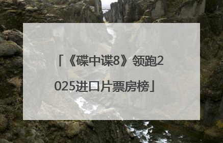 《碟中谍8》领跑2025进口片票房榜
