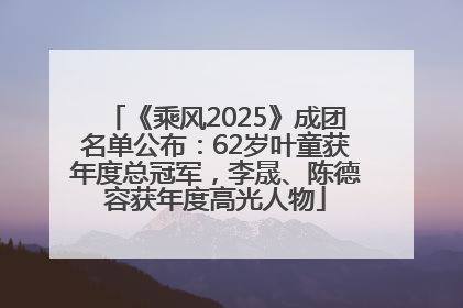 《乘风2025》成团名单公布：62岁叶童获年度总冠军，李晟、陈德容获年度高光人物