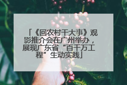 《回农村干大事》观影推介会在广州举办，展现广东省“百千万工程”生动实践