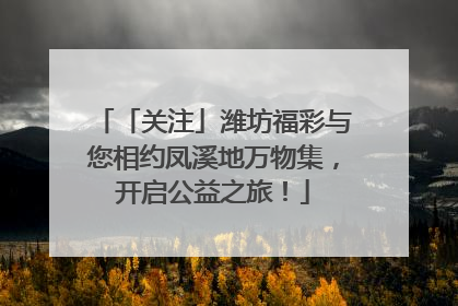 「关注」潍坊福彩与您相约凤溪地万物集，开启公益之旅！