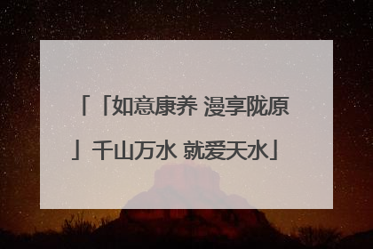 「如意康养 漫享陇原」千山万水 就爱天水