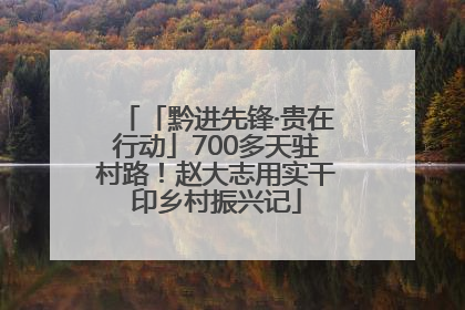 「黔进先锋·贵在行动」700多天驻村路！赵大志用实干印乡村振兴记