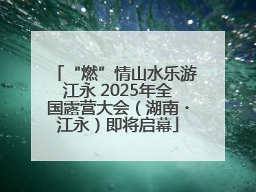 “燃”情山水乐游江永 2025年全国露营大会（湖南・江永）即将启幕