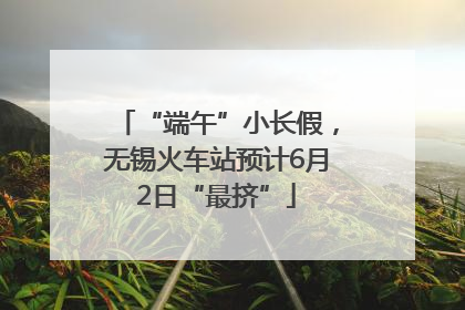 “端午”小长假，无锡火车站预计6月2日“最挤”