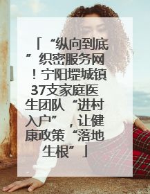 “纵向到底”织密服务网！宁阳堽城镇37支家庭医生团队“进村入户”，让健康政策“落地生根”