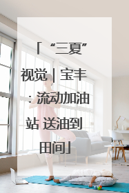 “三夏”视觉｜宝丰：流动加油站 送油到田间