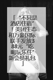 “不只是酒店住宿”！美团生态和万豪国际联手发放388元“吃喝玩乐住”新会员礼包