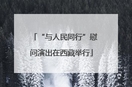 “与人民同行”慰问演出在西藏举行