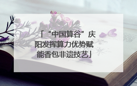 “中国算谷”庆阳发挥算力优势赋能香包非遗技艺