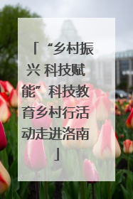 “乡村振兴 科技赋能”科技教育乡村行活动走进洛南