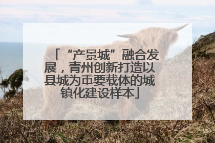 “产景城”融合发展，青州创新打造以县城为重要载体的城镇化建设样本