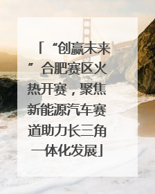 “创赢未来”合肥赛区火热开赛，聚焦新能源汽车赛道助力长三角一体化发展