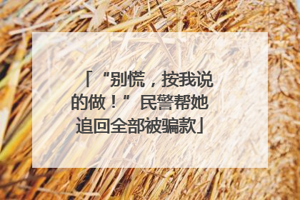 “别慌，按我说的做！”民警帮她追回全部被骗款