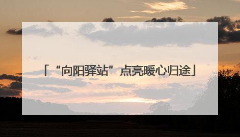 “向阳驿站”点亮暖心归途