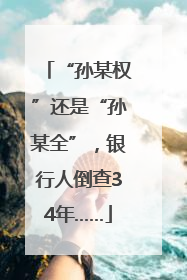 “孙某权”还是“孙某全”，银行人倒查34年……