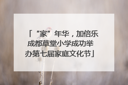 “家”年华，加倍乐 成都草堂小学成功举办第七届家庭文化节