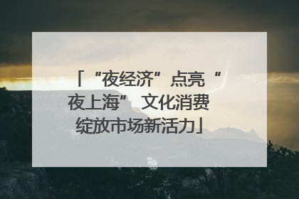 “夜经济”点亮“夜上海” 文化消费绽放市场新活力