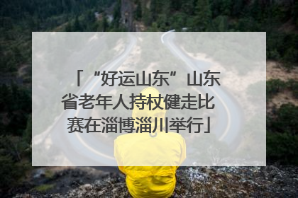 “好运山东”山东省老年人持杖健走比赛在淄博淄川举行