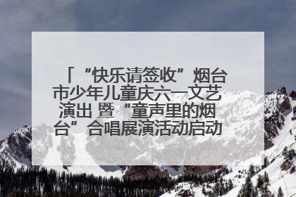 “快乐请签收”烟台市少年儿童庆六一文艺演出 暨“童声里的烟台”合唱展演活动启动仪式圆满落幕