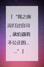 “我之前没打过官司，就怕遇着不公正的……”