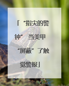 “指尖的警钟” 当美甲“屏蔽”了触觉警报