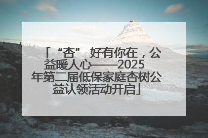 “杏” 好有你在，公益暖人心——2025 年第二届低保家庭杏树公益认领活动开启