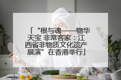 “根与魂——物华天宝 非常客家：江西省非物质文化遗产展演”在香港举行