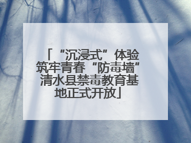 “沉浸式”体验 筑牢青春“防毒墙” 清水县禁毒教育基地正式开放