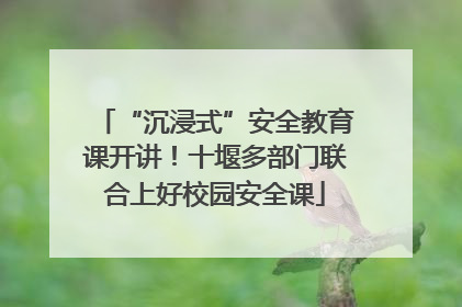“沉浸式”安全教育课开讲！十堰多部门联合上好校园安全课