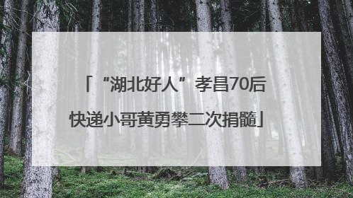 “湖北好人”孝昌70后快递小哥黄勇攀二次捐髓