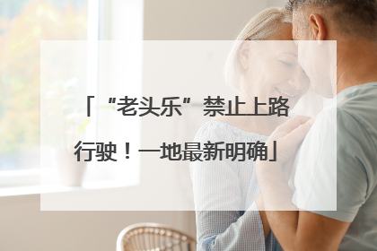 “老头乐”禁止上路行驶！一地最新明确