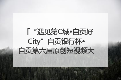 “遇见第C城•自贡好City”自贡银行杯•自贡第六届原创短视频大赛获奖名单出炉｜美好生活有“盐”味