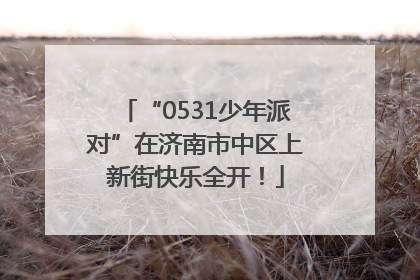 “0531少年派对”在济南市中区上新街快乐全开！