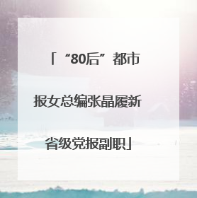 “80后”都市报女总编张晶履新省级党报副职