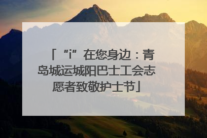 “i”在您身边：青岛城运城阳巴士工会志愿者致敬护士节