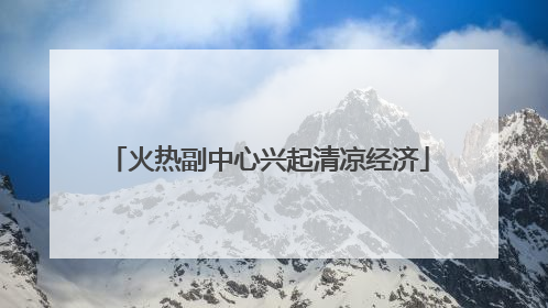 火热副中心兴起清凉经济