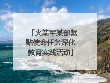火箭军某部紧贴使命任务深化教育实践活动