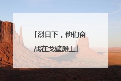 烈日下，他们奋战在戈壁滩上