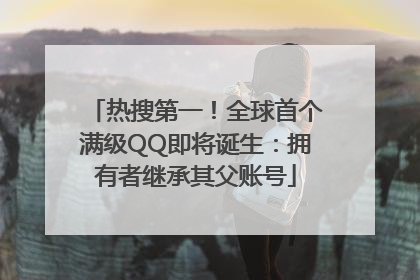 热搜第一！全球首个满级QQ即将诞生：拥有者继承其父账号