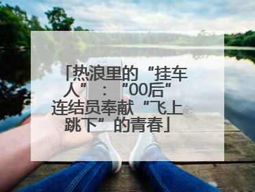 热浪里的“挂车人”：“00后”连结员奉献“飞上跳下”的青春