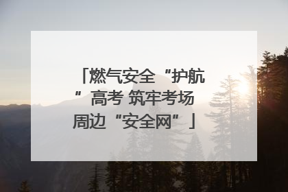 燃气安全“护航”高考 筑牢考场周边“安全网”