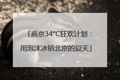 燕京34°C狂欢计划：用泡沫冰镇北京的夏天