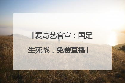 爱奇艺官宣：国足生死战，免费直播