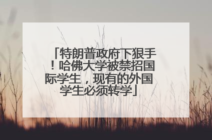 特朗普政府下狠手！哈佛大学被禁招国际学生，现有的外国学生必须转学
