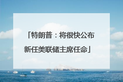 特朗普：将很快公布新任美联储主席任命