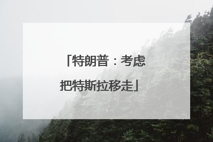 特朗普：考虑把特斯拉移走