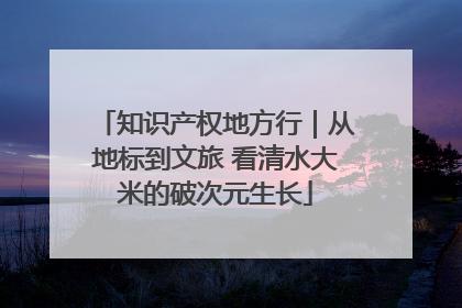 知识产权地方行｜从地标到文旅 看清水大米的破次元生长