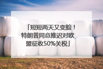 短短两天又变脸！特朗普同意推迟对欧盟征收50%关税