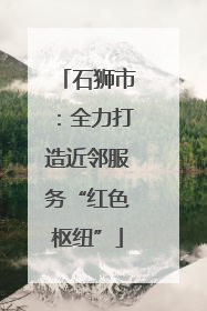 石狮市：全力打造近邻服务“红色枢纽”