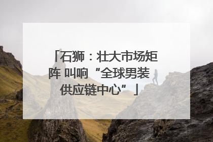 石狮：壮大市场矩阵 叫响“全球男装供应链中心”